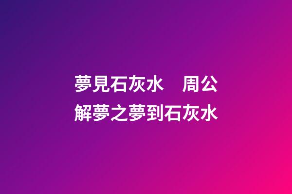 夢見石灰水　周公解夢之夢到石灰水